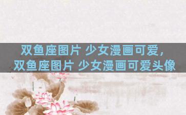 双鱼座图片 少女漫画可爱，双鱼座图片 少女漫画可爱头像